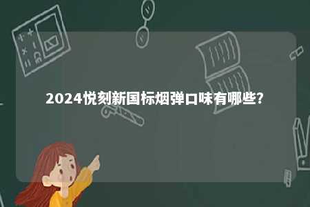 2024悦刻新国标烟弹口味有哪些？ 